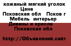 кожаный мягкий уголок › Цена ­ 8 000 - Псковская обл., Псков г. Мебель, интерьер » Диваны и кресла   . Псковская обл.